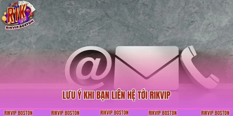 Lưu ý khi bạn liên hệ tới Rikvip